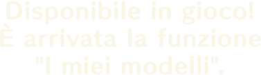 Disponibile in gioco!<br>
È arrivata la funzione "I miei modelli".